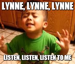Linda Listen | LYNNE, LYNNE, LYNNE; LISTEN, LISTEN, LISTEN TO ME | image tagged in linda listen | made w/ Imgflip meme maker