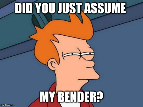 Futurama Fry | DID YOU JUST ASSUME; MY BENDER? | image tagged in memes,futurama fry | made w/ Imgflip meme maker