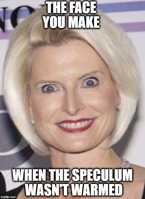 THE FACE YOU MAKE; WHEN THE SPECULUM WASN'T WARMED | image tagged in callista | made w/ Imgflip meme maker