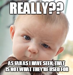 Skeptical Baby Meme | REALLY?? AS FAR AS I HAVE SEEN, THAT IS NOT WHAT THEY'RE USED FOR | image tagged in memes,skeptical baby | made w/ Imgflip meme maker