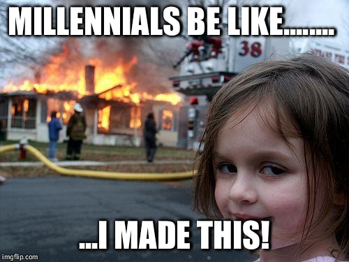 Disaster Girl | MILLENNIALS BE LIKE........ ...I MADE THIS! | image tagged in memes,disaster girl | made w/ Imgflip meme maker