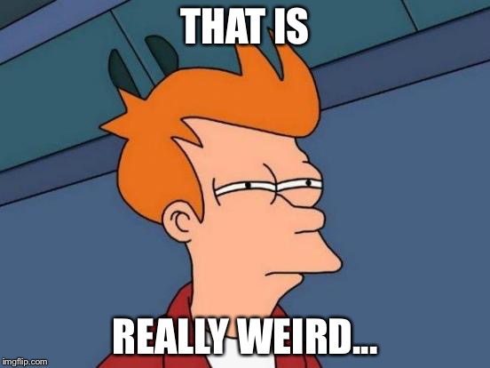 Futurama Fry Meme | THAT IS REALLY WEIRD... | image tagged in memes,futurama fry | made w/ Imgflip meme maker