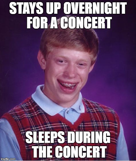 Bad Luck Brian | STAYS UP OVERNIGHT FOR A CONCERT; SLEEPS DURING THE CONCERT | image tagged in memes,bad luck brian | made w/ Imgflip meme maker