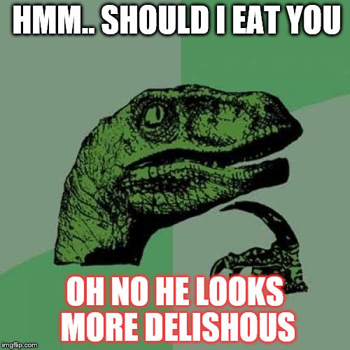 Philosoraptor Meme | HMM.. SHOULD I EAT YOU; OH NO HE LOOKS MORE DELISHOUS | image tagged in memes,philosoraptor | made w/ Imgflip meme maker