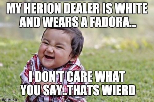 Evil Toddler Meme | MY HERION DEALER IS WHITE AND WEARS A FADORA... I DON'T CARE WHAT YOU SAY..THATS WIERD | image tagged in memes,evil toddler | made w/ Imgflip meme maker