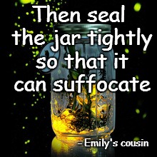 Then seal the jar tightly so that it can suffocate - Emily's cousin | made w/ Imgflip meme maker
