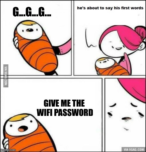 He is About to Say His First Words | G...G...G... GIVE ME THE WIFI PASSWORD | image tagged in he is about to say his first words,memes,wifi,imgflip anna kendrick bad pun dog philosoraptor bad puns civil w | made w/ Imgflip meme maker