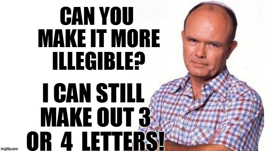 CAN YOU MAKE IT MORE ILLEGIBLE? I CAN STILL MAKE OUT 3 OR  4  LETTERS! | made w/ Imgflip meme maker