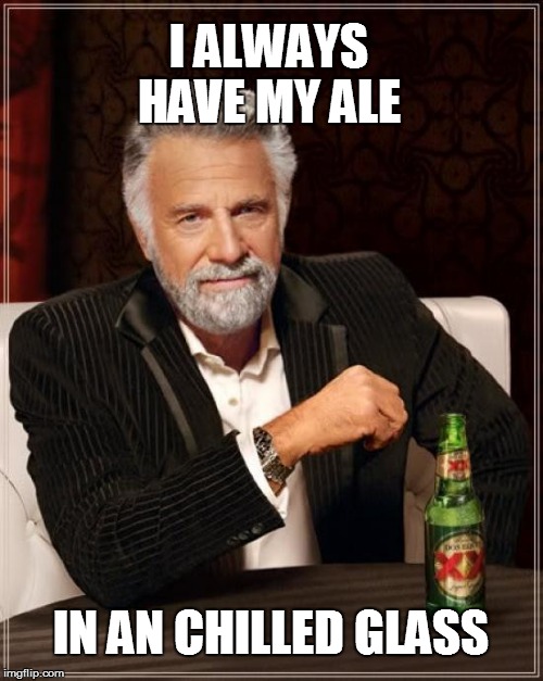 The Most Interesting Man In The World Meme | I ALWAYS HAVE MY ALE IN AN CHILLED GLASS | image tagged in memes,the most interesting man in the world | made w/ Imgflip meme maker