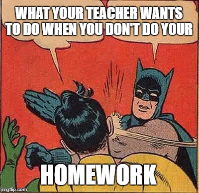 Batman Slapping Robin | WHAT YOUR TEACHER WANTS TO DO WHEN YOU DON'T DO YOUR; HOMEWORK | image tagged in memes,batman slapping robin | made w/ Imgflip meme maker