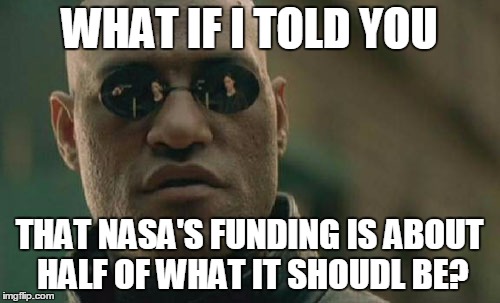 Matrix Morpheus Meme | WHAT IF I TOLD YOU THAT NASA'S FUNDING IS ABOUT HALF OF WHAT IT SHOUDL BE? | image tagged in memes,matrix morpheus | made w/ Imgflip meme maker