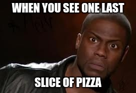 Kevin Hart Meme |  WHEN YOU SEE ONE LAST; SLICE OF PIZZA | image tagged in memes,kevin hart the hell | made w/ Imgflip meme maker