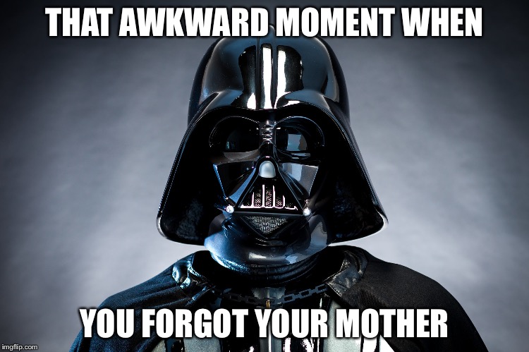 Darth Vader | THAT AWKWARD MOMENT WHEN YOU FORGOT YOUR MOTHER | image tagged in darth vader | made w/ Imgflip meme maker
