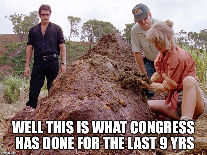 Jurassic Park Shit | WELL THIS IS WHAT CONGRESS HAS DONE FOR THE LAST 9 YRS | image tagged in jurassic park shit | made w/ Imgflip meme maker
