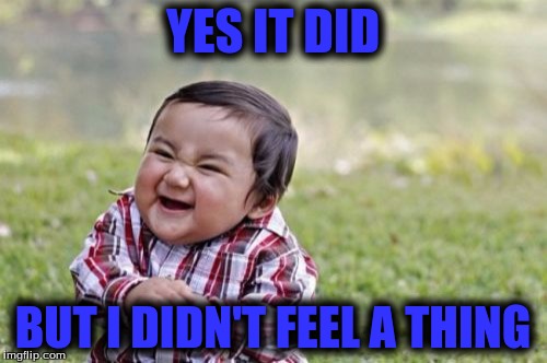 Evil Toddler Meme | YES IT DID BUT I DIDN'T FEEL A THING | image tagged in memes,evil toddler | made w/ Imgflip meme maker