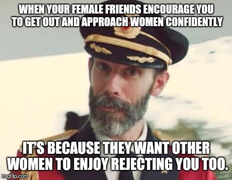 Captain Obvious | WHEN YOUR FEMALE FRIENDS ENCOURAGE YOU TO GET OUT AND APPROACH WOMEN CONFIDENTLY; IT'S BECAUSE THEY WANT OTHER WOMEN TO ENJOY REJECTING YOU TOO. | image tagged in captain obvious,memes,female friends,confidence | made w/ Imgflip meme maker