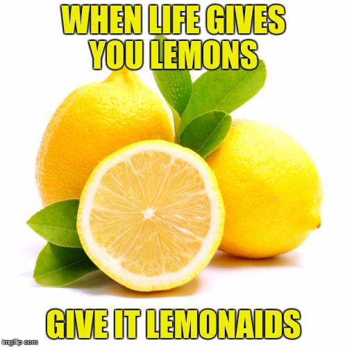 lemon aids | WHEN LIFE GIVES YOU LEMONS; GIVE IT LEMONAIDS | image tagged in when lif gives you lemons,memes,oh wow are you actually reading these tags | made w/ Imgflip meme maker