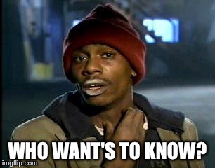Y'all Got Any More Of That Meme | WHO WANT'S TO KNOW? | image tagged in memes,yall got any more of | made w/ Imgflip meme maker