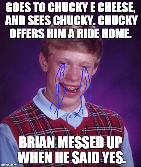 Bad Luck Brian Meme | GOES TO CHUCKY E CHEESE, AND SEES CHUCKY. CHUCKY OFFERS HIM A RIDE HOME. BRIAN MESSED UP WHEN HE SAID YES. | image tagged in memes,bad luck brian | made w/ Imgflip meme maker