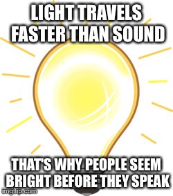Lightbulb | LIGHT TRAVELS FASTER THAN SOUND; THAT'S WHY PEOPLE SEEM BRIGHT BEFORE THEY SPEAK | image tagged in lightbulb | made w/ Imgflip meme maker