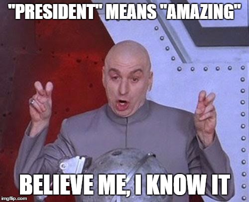 Dr Evil Laser Meme | "PRESIDENT" MEANS "AMAZING" BELIEVE ME, I KNOW IT | image tagged in memes,dr evil laser | made w/ Imgflip meme maker