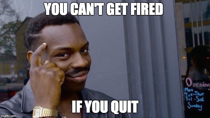 Roll Safe Think About It Meme | YOU CAN'T GET FIRED; IF YOU QUIT | image tagged in roll safe think about it,AdviceAnimals | made w/ Imgflip meme maker