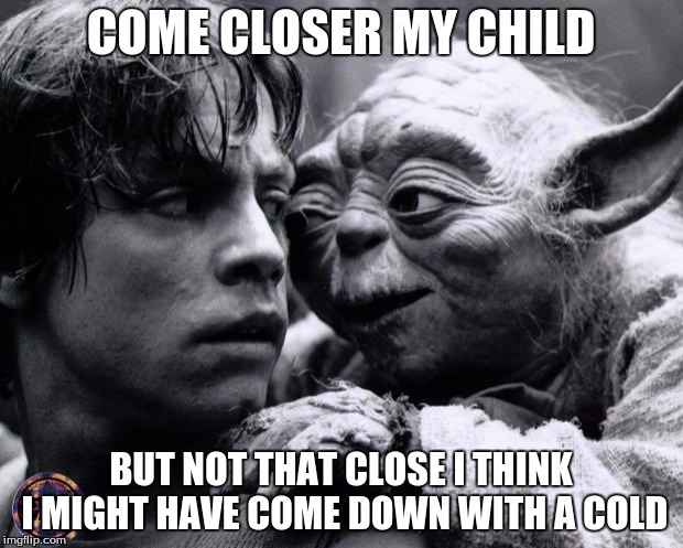 sickness | COME CLOSER MY CHILD; BUT NOT THAT CLOSE I THINK I MIGHT HAVE COME DOWN WITH A COLD | image tagged in yoda  luke,yoda wisdom | made w/ Imgflip meme maker