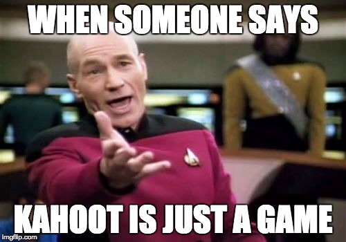 Picard Wtf Meme | WHEN SOMEONE SAYS; KAHOOT IS JUST A GAME | image tagged in memes,picard wtf | made w/ Imgflip meme maker