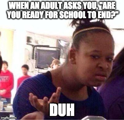 Are you ready for the school year to end? | WHEN AN ADULT ASKS YOU, "ARE YOU READY FOR SCHOOL TO END?"; DUH | image tagged in duh | made w/ Imgflip meme maker