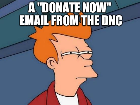 Futurama Fry | A "DONATE NOW" EMAIL FROM THE DNC | image tagged in memes,futurama fry | made w/ Imgflip meme maker