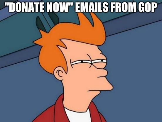 Futurama Fry Meme | "DONATE NOW" EMAILS FROM GOP | image tagged in memes,futurama fry | made w/ Imgflip meme maker