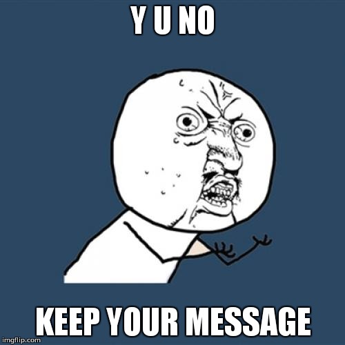 Y U No Meme | Y U NO KEEP YOUR MESSAGE | image tagged in memes,y u no | made w/ Imgflip meme maker