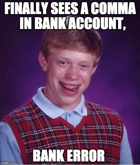 Bad Luck Brian | FINALLY SEES A COMMA  IN BANK ACCOUNT, BANK ERROR | image tagged in memes,bad luck brian | made w/ Imgflip meme maker
