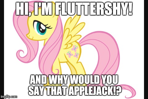 HI, I'M FLUTTERSHY! AND WHY WOULD YOU SAY THAT APPLEJACK!? | made w/ Imgflip meme maker