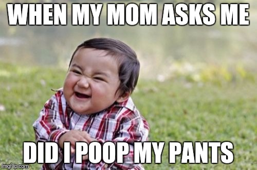 Evil Toddler Meme | WHEN MY MOM ASKS ME; DID I POOP MY PANTS | image tagged in memes,evil toddler | made w/ Imgflip meme maker