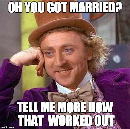 Creepy Condescending Wonka Meme | OH YOU GOT MARRIED? TELL ME MORE HOW THAT  WORKED OUT | image tagged in memes,creepy condescending wonka | made w/ Imgflip meme maker