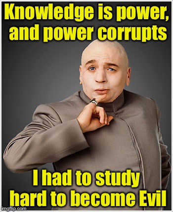 Dr Evil, PHD | Knowledge is power, and power corrupts; I had to study hard to become Evil | image tagged in memes,dr evil | made w/ Imgflip meme maker