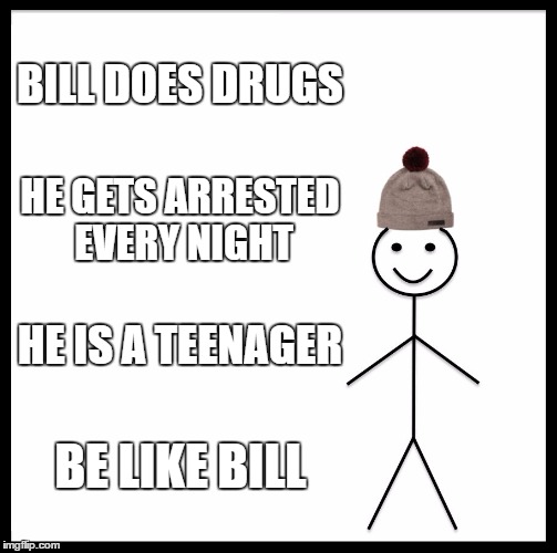 bloody modern day teenagers | BILL DOES DRUGS; HE GETS ARRESTED EVERY NIGHT; HE IS A TEENAGER; BE LIKE BILL | image tagged in memes,be like bill | made w/ Imgflip meme maker