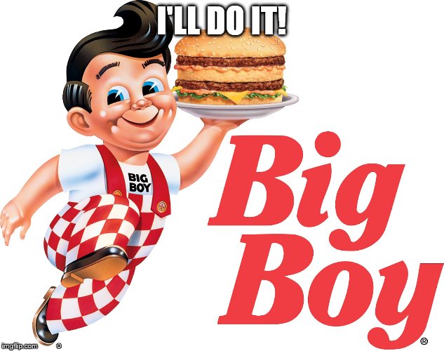 Big Boy | I'LL DO IT! | image tagged in big boy | made w/ Imgflip meme maker