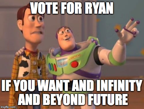 X, X Everywhere | VOTE FOR RYAN; IF YOU WANT AND INFINITY AND BEYOND FUTURE | image tagged in memes,x x everywhere | made w/ Imgflip meme maker