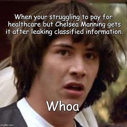Chelsea Manning and leaks..... | When your struggling to pay for healthcare but Chelsea Manning gets it after leaking classified information. Whoa | image tagged in memes,conspiracy keanu | made w/ Imgflip meme maker