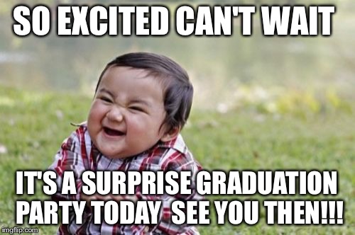 Evil Toddler | SO EXCITED CAN'T WAIT; IT'S A SURPRISE GRADUATION PARTY TODAY  SEE YOU THEN!!! | image tagged in memes,evil toddler | made w/ Imgflip meme maker