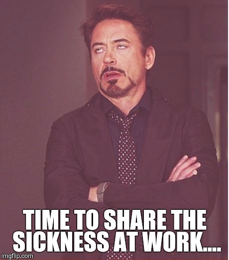 Face You Make Robert Downey Jr Meme | TIME TO SHARE THE SICKNESS AT WORK.... | image tagged in memes,face you make robert downey jr | made w/ Imgflip meme maker