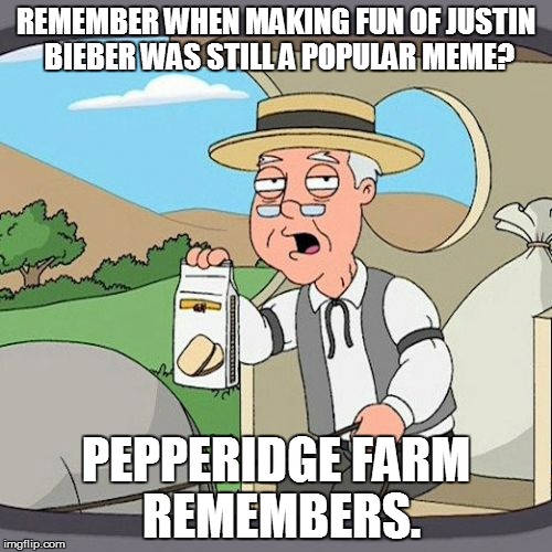 Pepperidge Farm Remembers | REMEMBER WHEN MAKING FUN OF JUSTIN BIEBER WAS STILL A POPULAR MEME? PEPPERIDGE FARM REMEMBERS. | image tagged in memes,pepperidge farm remembers | made w/ Imgflip meme maker