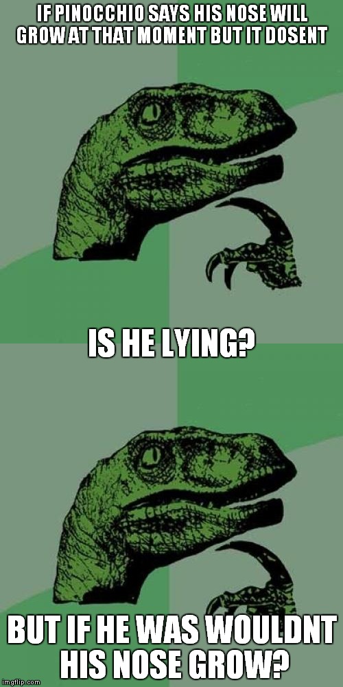 IF PINOCCHIO SAYS HIS NOSE WILL GROW AT THAT MOMENT BUT IT DOSENT; IS HE LYING? BUT IF HE WAS WOULDNT HIS NOSE GROW? | image tagged in philosoraptor | made w/ Imgflip meme maker