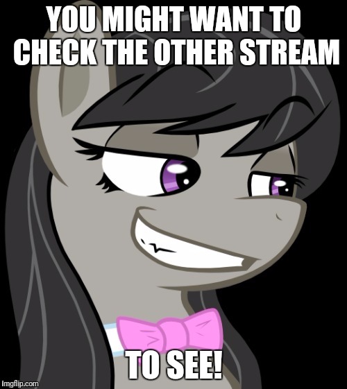 Octavia_Melody's Desire | YOU MIGHT WANT TO CHECK THE OTHER STREAM TO SEE! | image tagged in octavia_melody's desire | made w/ Imgflip meme maker