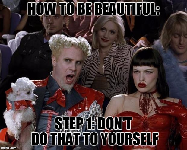 Mugatu So Hot Right Now Meme | HOW TO BE BEAUTIFUL:; STEP 1: DON'T DO THAT TO YOURSELF | image tagged in memes,mugatu so hot right now | made w/ Imgflip meme maker