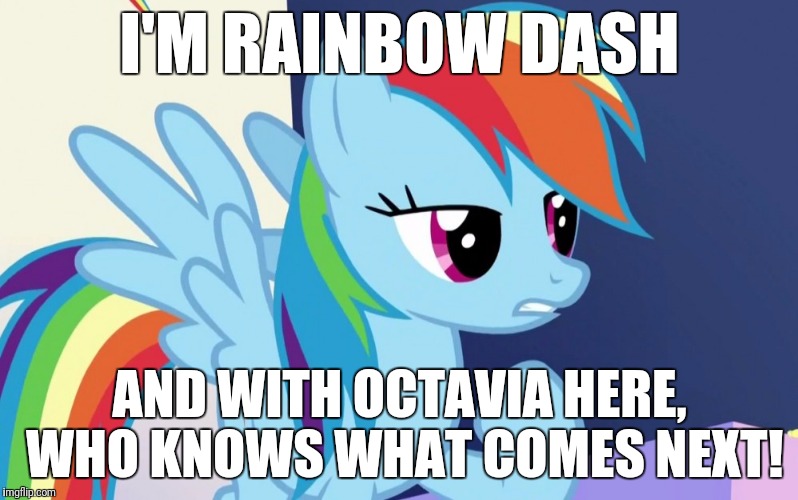 I'M RAINBOW DASH AND WITH OCTAVIA HERE, WHO KNOWS WHAT COMES NEXT! | made w/ Imgflip meme maker