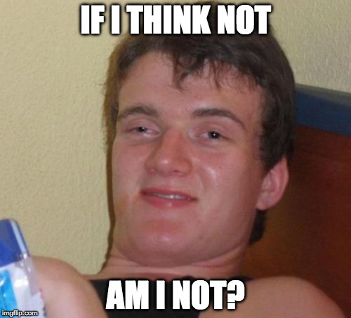 Philosopher Week - A NemoNeem1221 Event - May 15-21 | IF I THINK NOT; AM I NOT? | image tagged in memes,10 guy,bacon week is coming,i think therefore i am | made w/ Imgflip meme maker