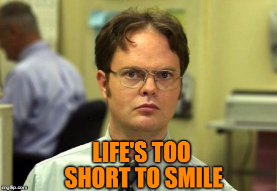 dwight | LIFE'S TOO SHORT TO SMILE | image tagged in dwight | made w/ Imgflip meme maker